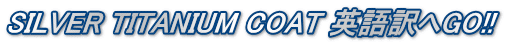 SILVER TITANIUM COAT 英語訳へGO!!